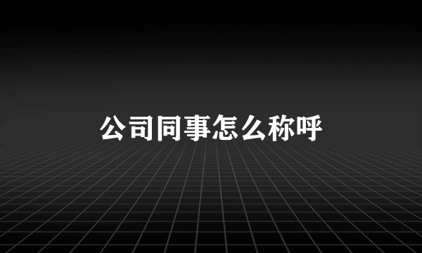 公司同事怎么称呼