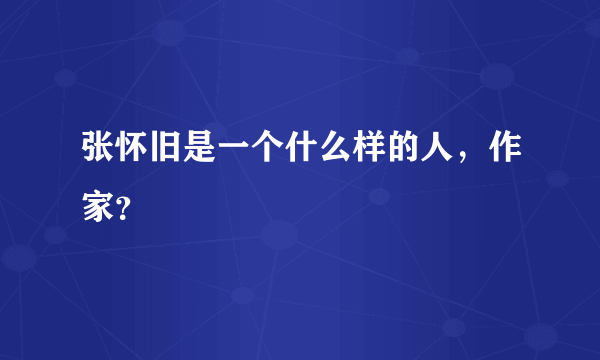 张怀旧是一个什么样的人，作家？