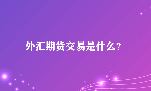 外汇期货交易是什么？