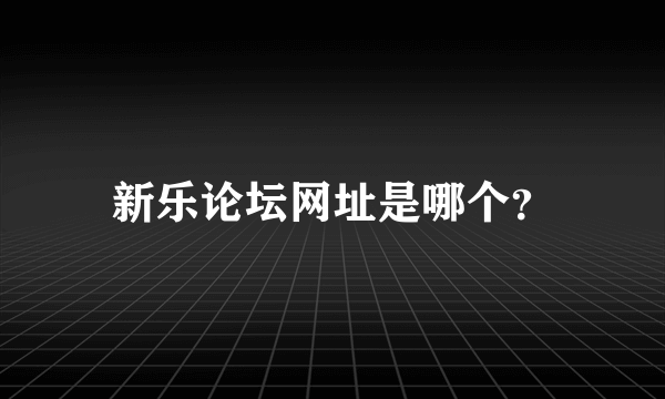 新乐论坛网址是哪个？