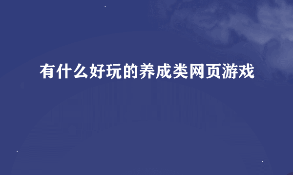 有什么好玩的养成类网页游戏