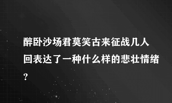 醉卧沙场君莫笑古来征战几人回表达了一种什么样的悲壮情绪？