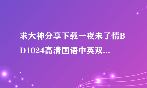 求大神分享下载一夜未了情BD1024高清国语中英双字种子的网址好人一生平安