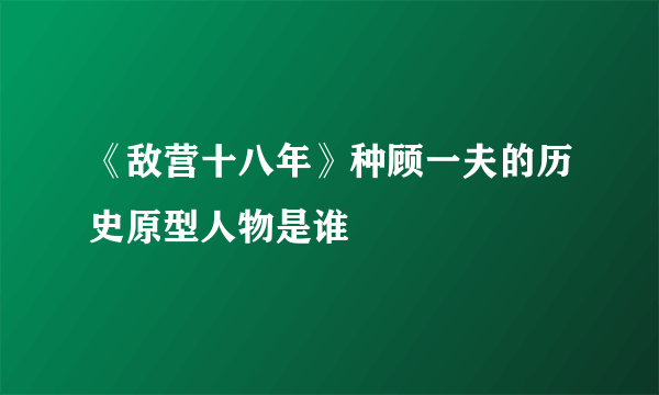 《敌营十八年》种顾一夫的历史原型人物是谁