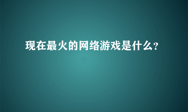 现在最火的网络游戏是什么？