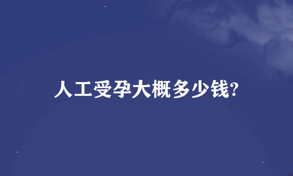 人工受孕大概多少钱?