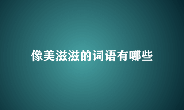 像美滋滋的词语有哪些