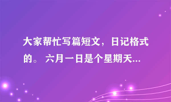 大家帮忙写篇短文，日记格式的。 六月一日是个星期天，天气晴朗，赵亮和李红一起去参观首都动物园(Cap...