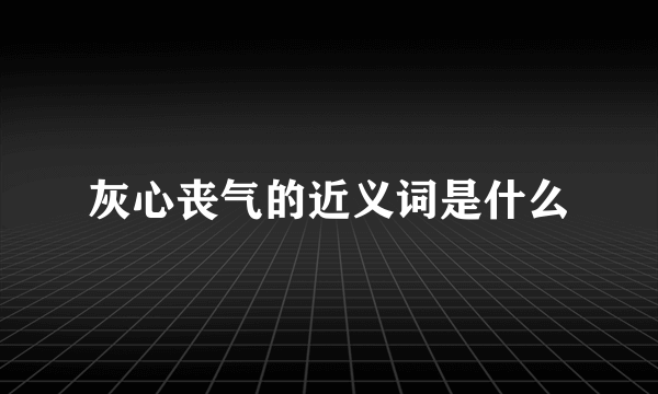 灰心丧气的近义词是什么