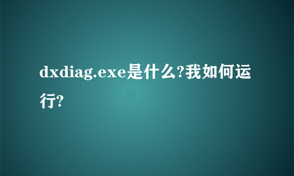 dxdiag.exe是什么?我如何运行?