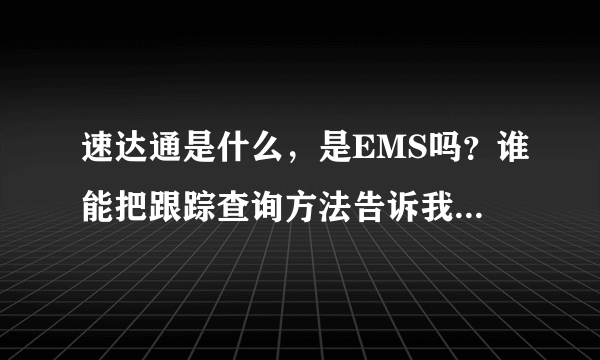 速达通是什么，是EMS吗？谁能把跟踪查询方法告诉我。如题 谢谢了