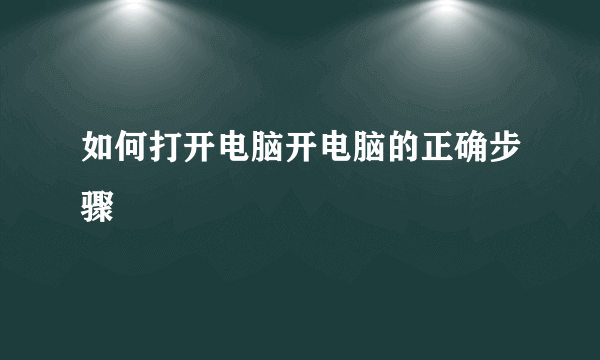 如何打开电脑开电脑的正确步骤