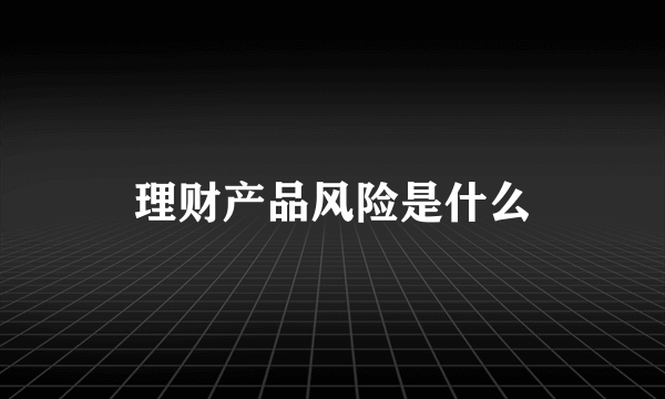 理财产品风险是什么