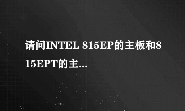 请问INTEL 815EP的主板和815EPT的主板区别在什么地方?