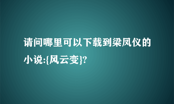 请问哪里可以下载到梁凤仪的小说:{风云变}?