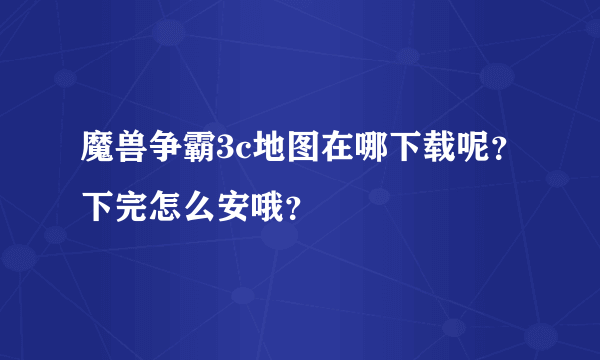 魔兽争霸3c地图在哪下载呢？下完怎么安哦？