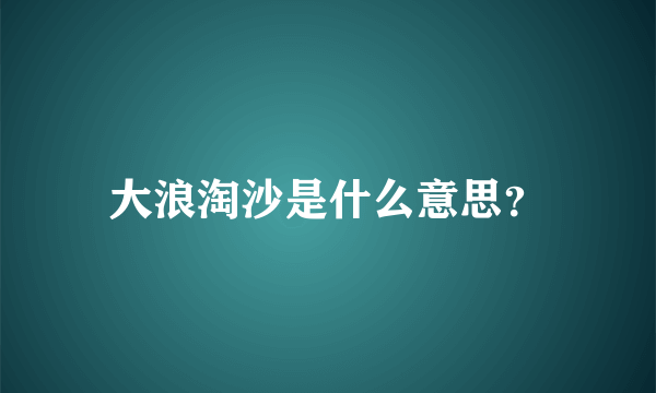 大浪淘沙是什么意思？