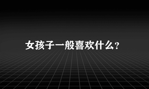 女孩子一般喜欢什么？