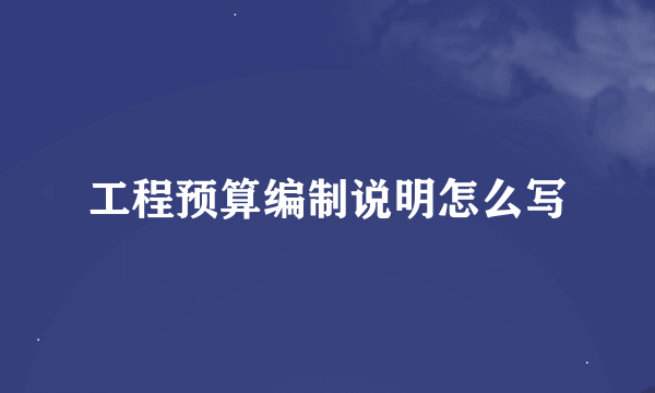 工程预算编制说明怎么写