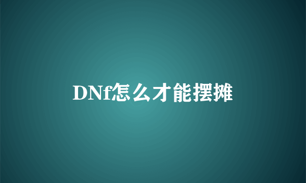 DNf怎么才能摆摊