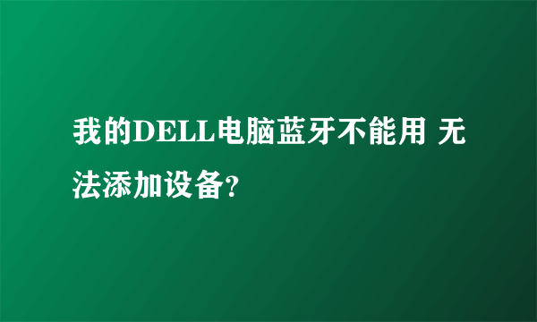 我的DELL电脑蓝牙不能用 无法添加设备？