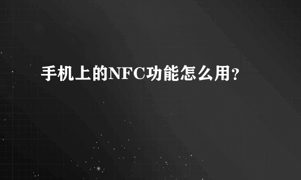 手机上的NFC功能怎么用？