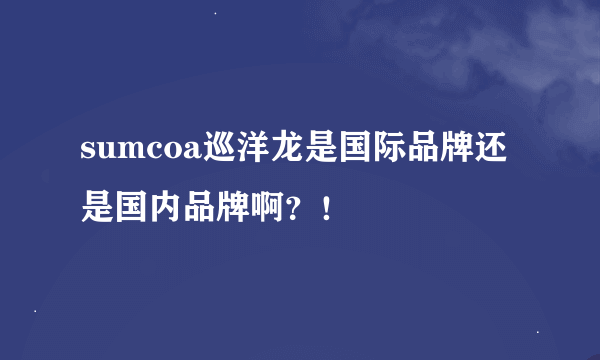 sumcoa巡洋龙是国际品牌还是国内品牌啊？！