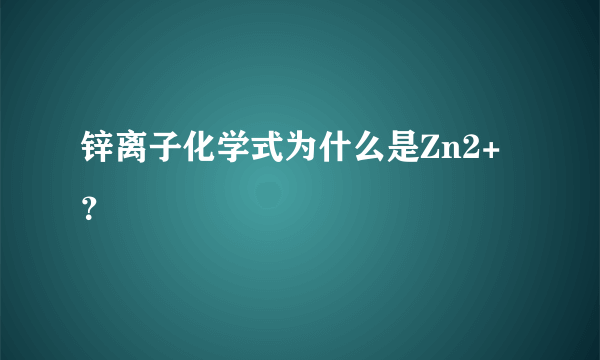 锌离子化学式为什么是Zn2+？