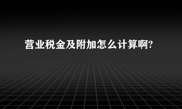 营业税金及附加怎么计算啊?