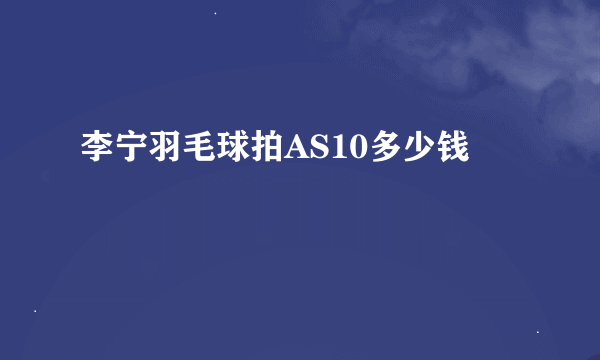 李宁羽毛球拍AS10多少钱