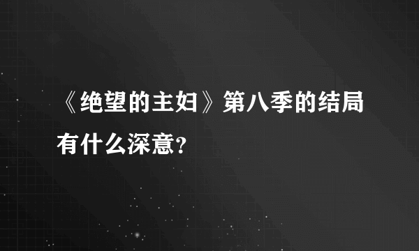 《绝望的主妇》第八季的结局有什么深意？