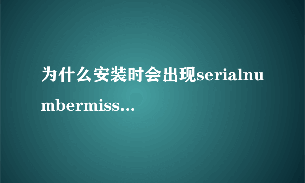 为什么安装时会出现serialnumbermissing？