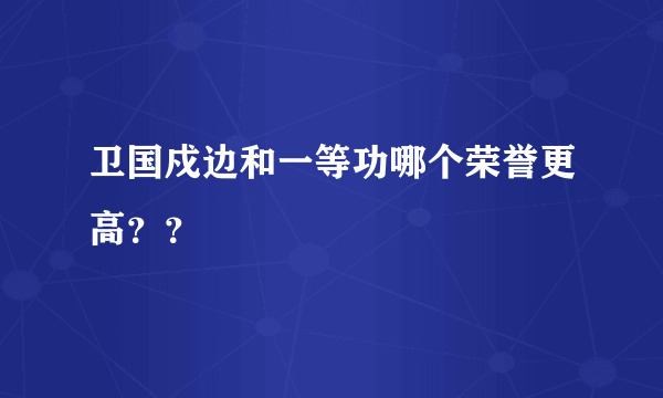 卫国戍边和一等功哪个荣誉更高？？