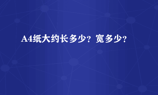 A4纸大约长多少？宽多少？