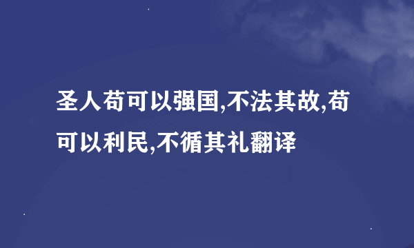 圣人苟可以强国,不法其故,苟可以利民,不循其礼翻译