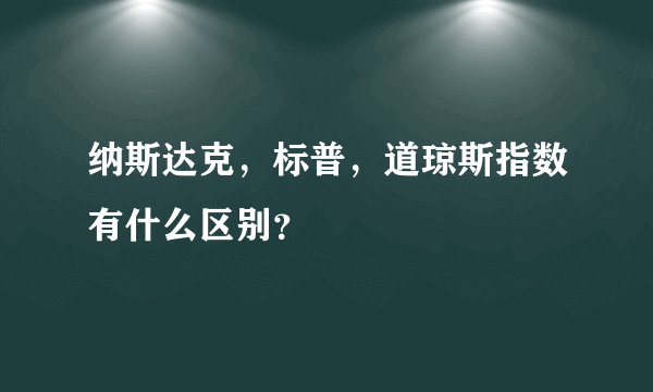 纳斯达克，标普，道琼斯指数有什么区别？