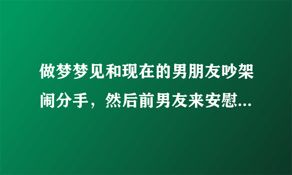 做梦梦见和现在的男朋友吵架闹分手，然后前男友来安慰我。是怎么回事啊？？