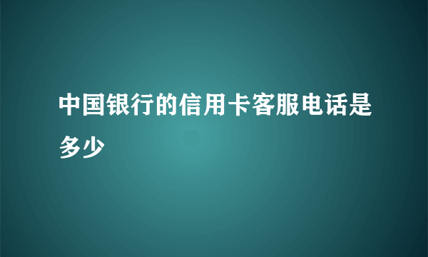 中国银行的信用卡客服电话是多少