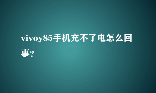 vivoy85手机充不了电怎么回事？