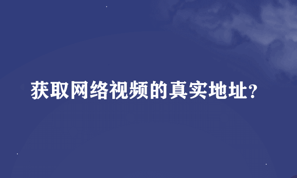 获取网络视频的真实地址？