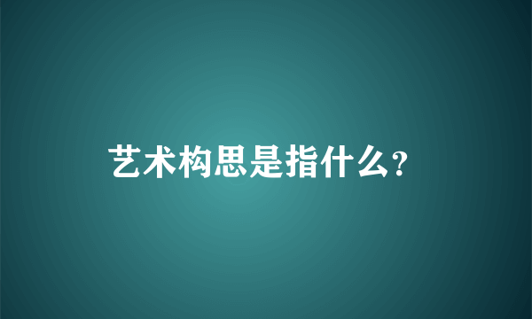 艺术构思是指什么？