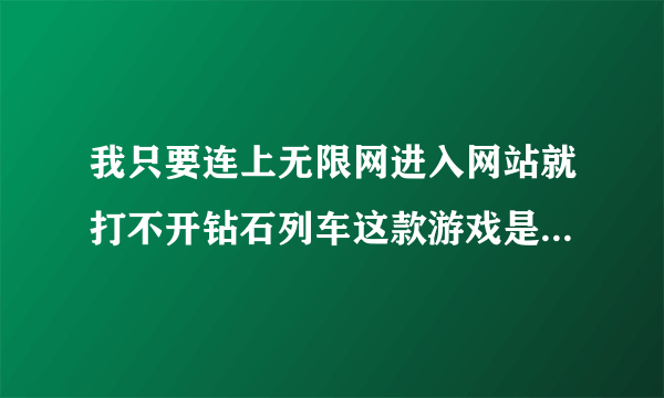 我只要连上无限网进入网站就打不开钻石列车这款游戏是怎么回事