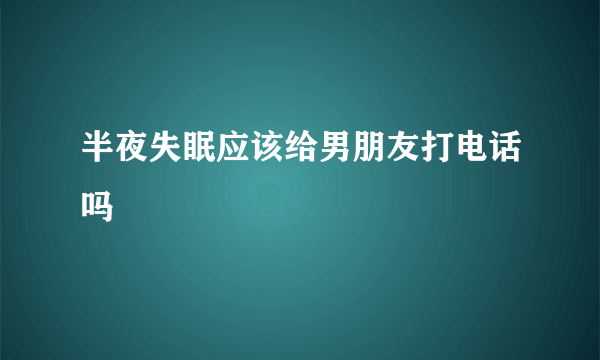 半夜失眠应该给男朋友打电话吗