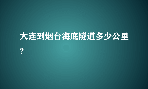 大连到烟台海底隧道多少公里?