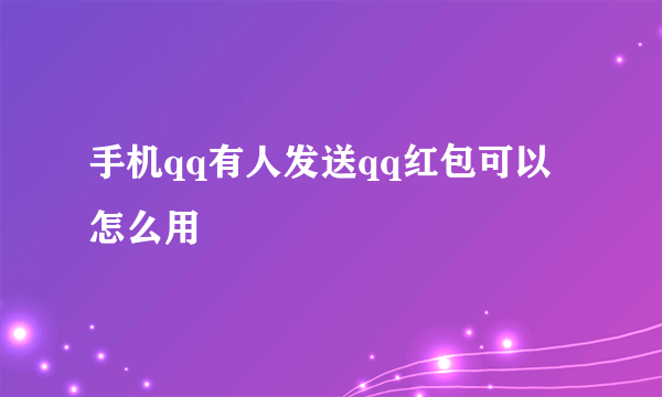 手机qq有人发送qq红包可以怎么用