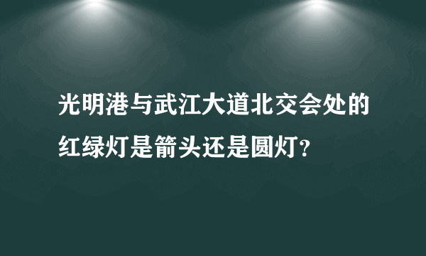 光明港与武江大道北交会处的红绿灯是箭头还是圆灯？