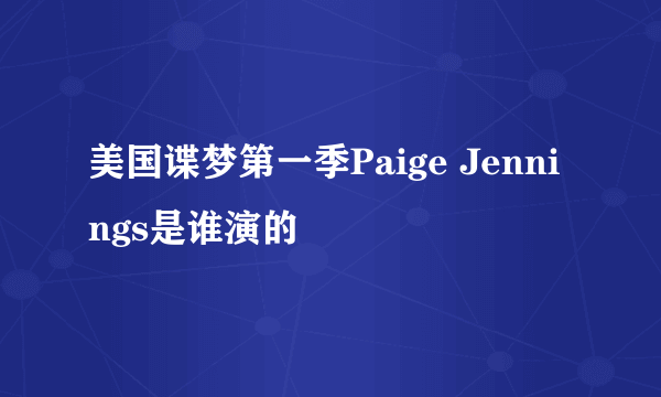 美国谍梦第一季Paige Jennings是谁演的