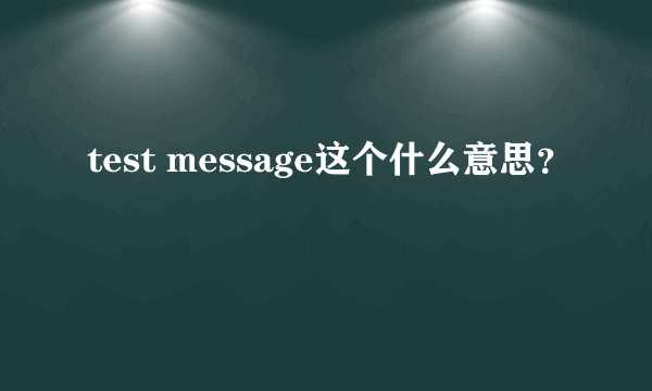 test message这个什么意思？