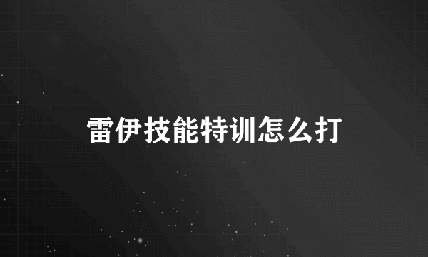 雷伊技能特训怎么打