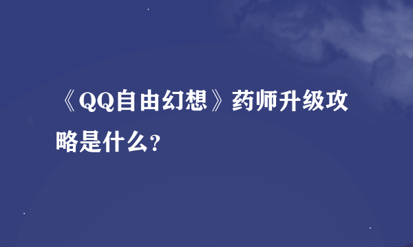 《QQ自由幻想》药师升级攻略是什么？